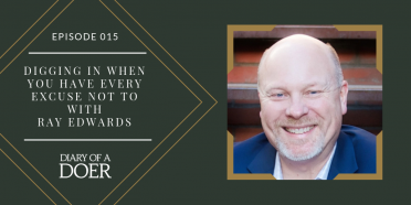 Episode 015: Digging In When You Have Every Excuse Not To with Ray Edwards