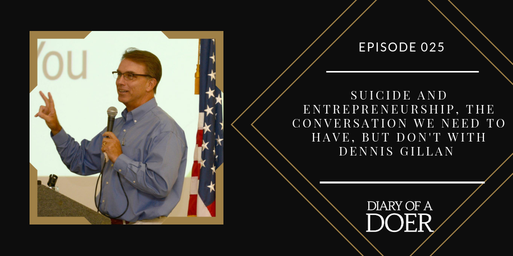 Episode 025: Suicide and Entrepreneurship, The Conversation We Need to Have, But Don’t with Dennis Gillan