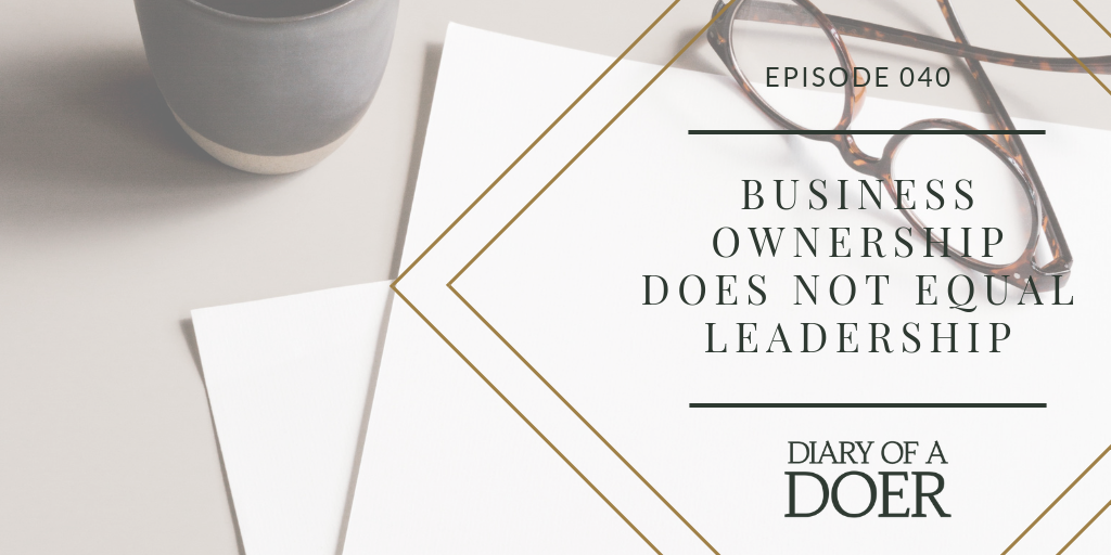 Episode 040: Business Ownership Does NOT Equal Leadership