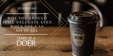 Episode 042: Why You Should Still Delegate Even When You Can Do It All