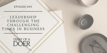 Episode 044: Leadership Through The Challenging Times In Business