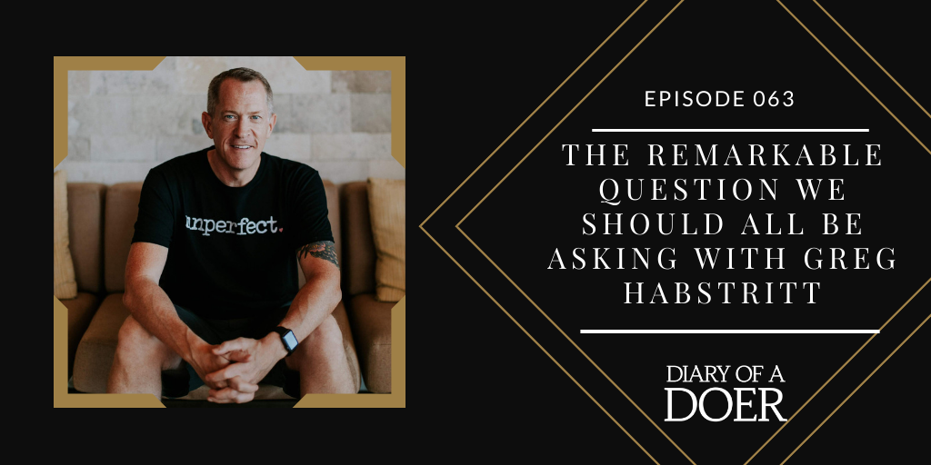 Episode 063: The Remarkable Question We Should All Be Asking with Greg Habstritt