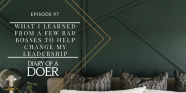Episode 97: What I Learned From a Few Bad Bosses to Help Change My Leadership