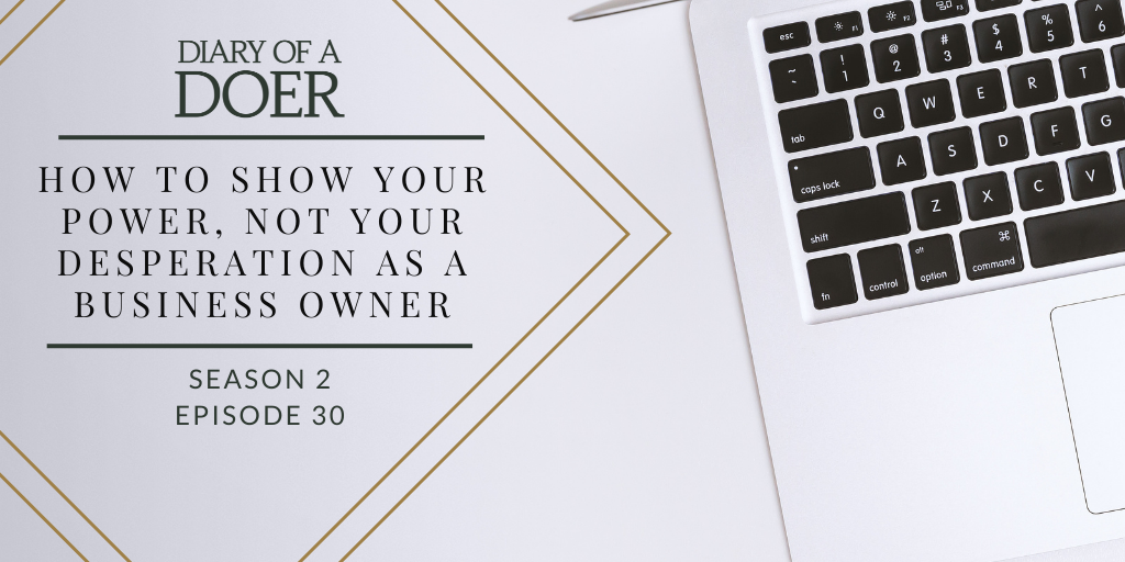Season 2 Episode 30: How to Show Your Power, Not Your Desperation As a Business Owner