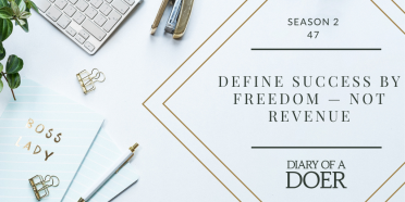 Season 2 Episode 47: Define Success By Freedom — Not Revenue